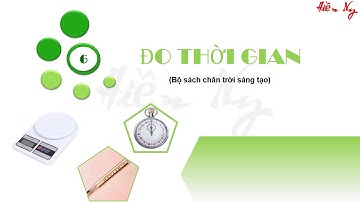 BÀI 6: ĐO THỜI GIAN - CHỦ ĐỀ 1: CÁC PHÉP ĐO ( KHOA HỌC TỰ NHIÊN 6) - CHÂN TRỜI SÁNG TẠO