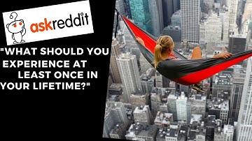 r/AskReddit - "What Is Something That Everyone Should Experience At Least Once In Their Lifetime?"