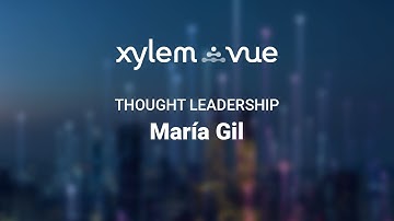 Interview with Maria Gil | Xylem Vue Thought Leadership