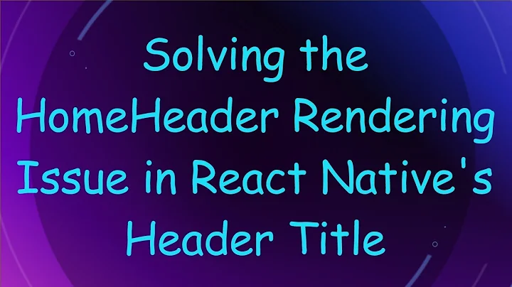 Solving the HomeHeader Rendering Issue in React Native's Header Title