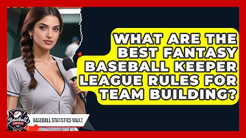 What Are The Best Fantasy Baseball Keeper League Rules For Team Building?