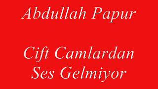 Abdullah Papur Çift Camlardan Ses Gelmiyor