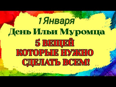 1 Января День Ильи Муромца. 5 ВЕЩЕЙ, КОТОРЫЕ НУЖНО СДЕЛАТЬ ВСЕМ 1 Января. Приметы Запреты Обряды.