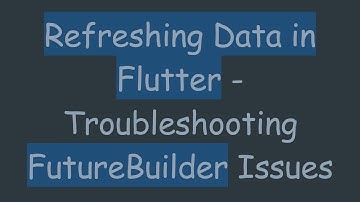 Refreshing Data in Flutter - Troubleshooting FutureBuilder Issues