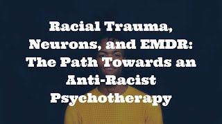 Racial Trauma, Neurons, and EMDR. The Path Towards an Anti Racist Psychotherapy   Session Preview