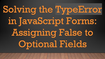Solving the TypeError in JavaScript Forms: Assigning False to Optional Fields