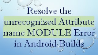 Resolve the unrecognized Attribute name MODULE Error in Android Builds Details