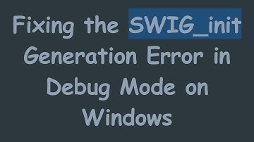 Fixing the SWIG_init Generation Error in Debug Mode on Windows