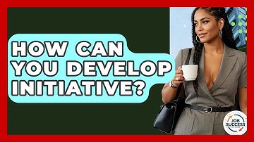 How Can You Develop Initiative? - Job Success Network