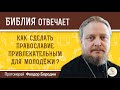 Как сделать православие привлекательным для молодежи?  Библия отвечает. Протоиерей Феодор Бородин