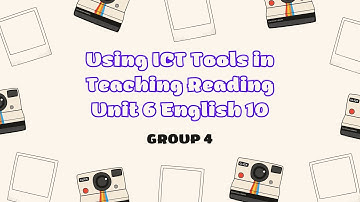 Group4_ENGL149203_Using ICT Tools in Teaching Reading Unit 6 English 10
