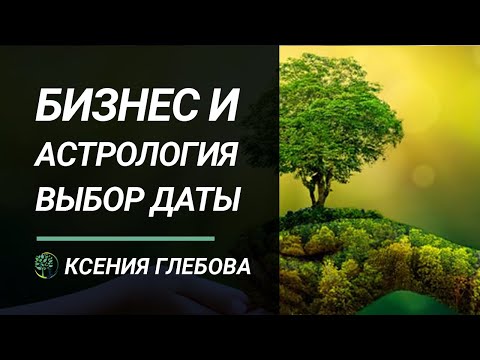 БИЗНЕС И АСТРОЛОГИЯ | Когда открывать бизнес? Правильный подбор даты. Ксения Глебова.