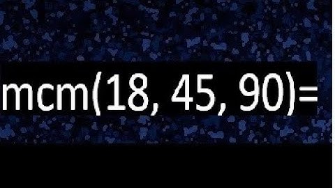 mcm de 18 , 45 y 90 , minimo comun multiplo , como se halla