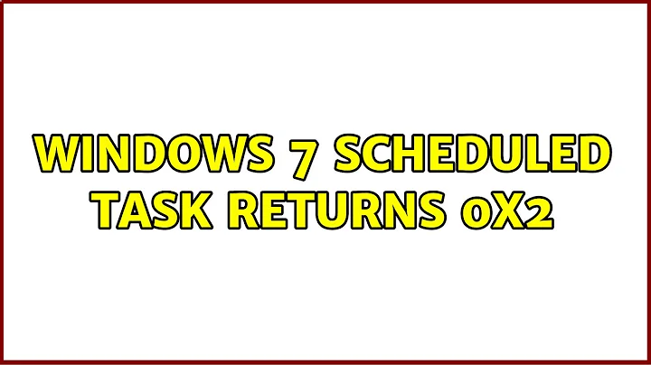 Windows 7 scheduled task returns 0x2 (5 Solutions!!)