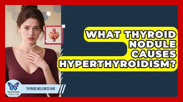 What Thyroid Nodule Causes Hyperthyroidism? - Thyroid Wellness Hub