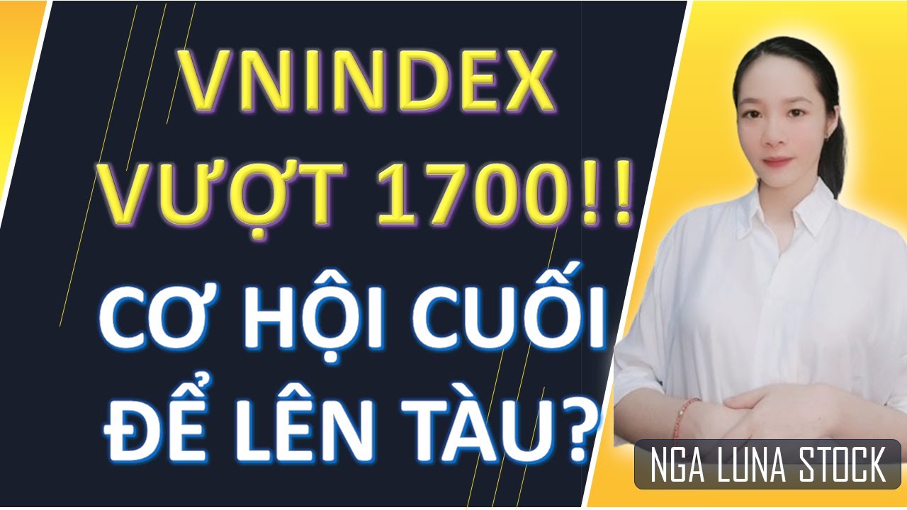✂️ VNINDEX vượt 1700!! – Cơ hội cuối lên tàu?