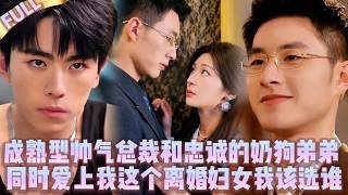 🤯成熟帥氣總裁和忠誠的小奶狗弟弟同時愛上我這個離婚婦女，我該選誰?!