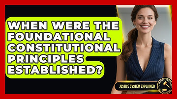 When Were the Foundational Constitutional Principles Established? - Justice System Explained
