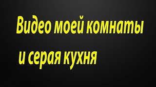 Видео моей комнаты и серая кухня