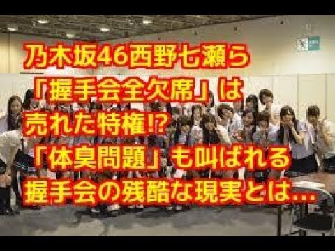 悲報 乃木坂46西野七瀬ら 握手会全欠席 は売れた特権 体臭問題 も叫ばれる握手会の残酷な現実とは Youtube