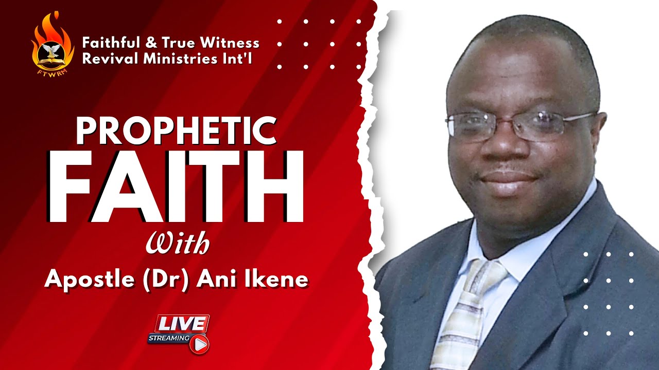 PROPHETIC FAITH WITH APOSTLE (DR) ANI IKENE AT FAITHFUL & TRUE WITNESS REVIVAL MINISTRIES INT'L.