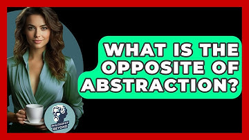 What Is The Opposite Of Abstraction? - Philosophy Beyond