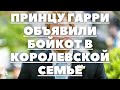 ПРИНЦУ ГАРРИ ОБЪЯВИЛИ БОЙКОТ В КОРОЛЕВСКОЙ СЕМЬЕ