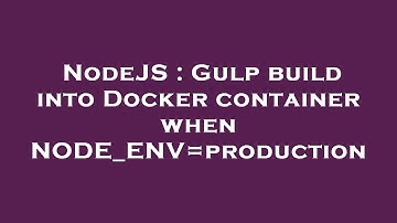 NodeJS : Gulp build into Docker container when NODE_ENV=production