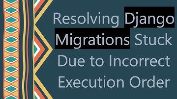 Resolving Django Migrations Stuck Due to Incorrect Execution Order