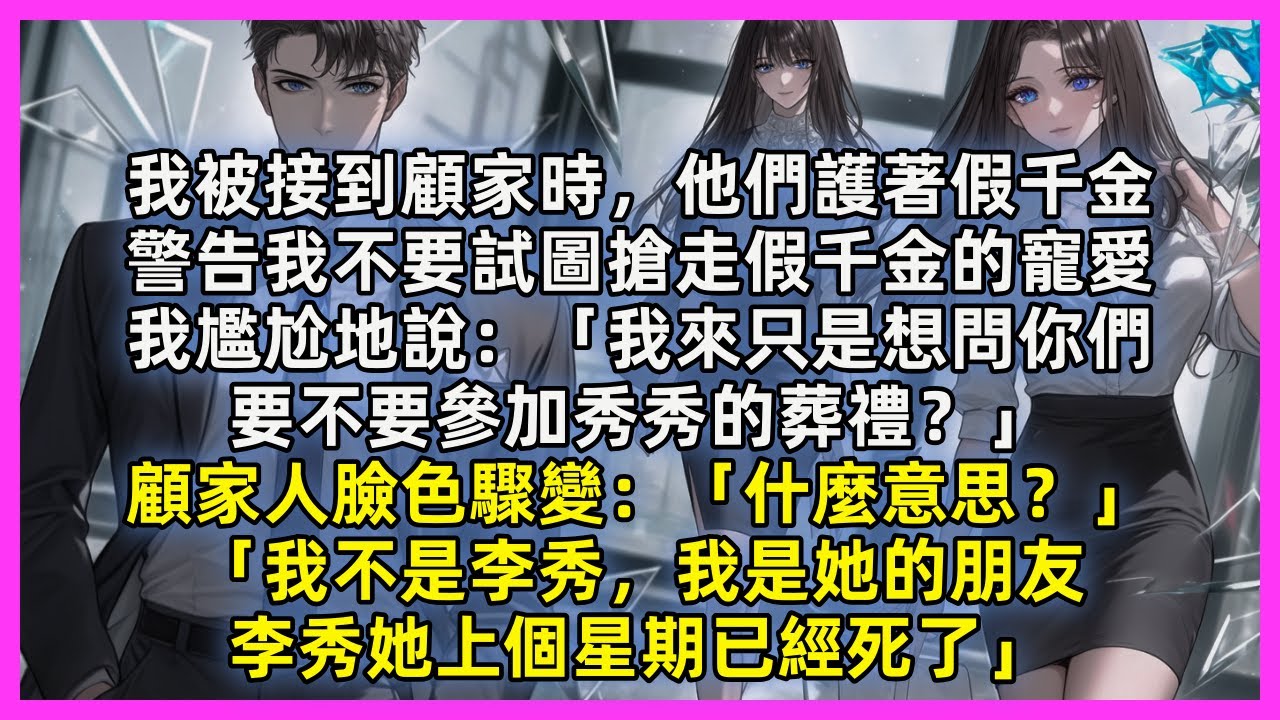 我被接到顧家時，他們護著假千⾦，警告我不要試圖搶走假千⾦的寵愛，我尷尬地說：「我來只是想問你們，要不要參加秀秀的葬禮？」顧家⼈臉⾊驟變：「什麼意思？」「我不是李秀，我是她的朋友，李秀她上個星期已經死了