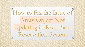 How to Fix the Issue of Array Object Not Updating in React Seat Reservation System