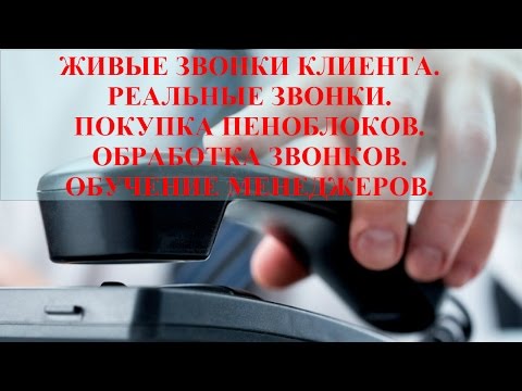 ЖИВЫЕ ЗВОНКИ КЛИЕНТА.РЕАЛЬНЫЕ ЗВОНКИ.ПЕНОБЛОКИ.ОБРАБОТКА ЗВОНКОВ.ОБУЧЕНИЕ МЕНЕДЖЕРОВ.