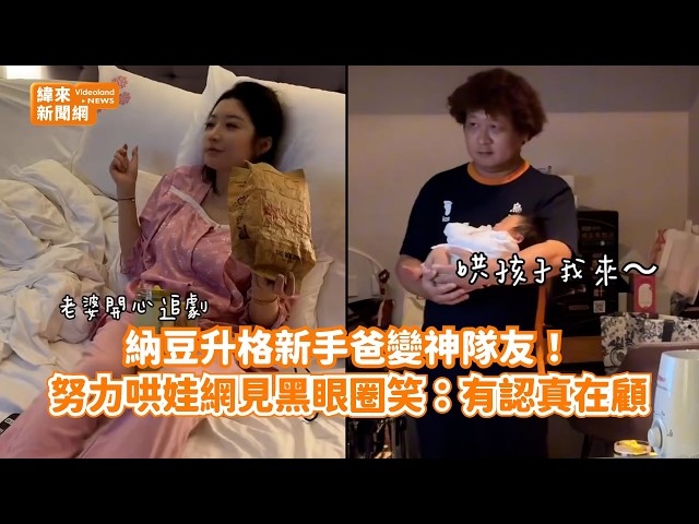 納豆升格新手爸變神隊友！ 努力哄娃網見黑眼圈笑：有認真在顧@videolandnews