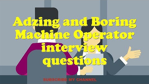 Adzing and Boring Machine Operator interview questions