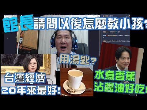 館長 蔡英文說台灣20年來經濟最好 賴清德推薦水煮香蕉 珍奶只能用湯匙吃 請問以後到底要怎麼教小孩??