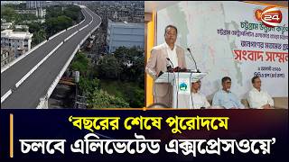 চট্টগ্রামের এলিভেটেড এক্সপ্রেসওয়ে পুরোদমে চালু হবে ডিসেম্বরে: সিডিএ চেয়ারম্যান বেলায়েত হোসেন | CDA