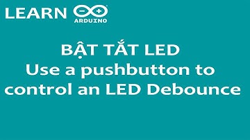 Tự học Arduino bài 11:  Điều khiển Led bằng 1 nút bấm.