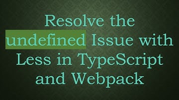 Resolve the undefined Issue with Less in TypeScript and Webpack
