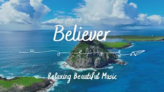 Believer - Relaxing Beautiful Music | Close your eyes and let the music speak to your heart.