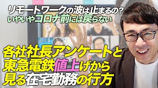 リモートワークの波は止まるの？いやいやコロナ前には戻らない。各社社長アンケートと東急電鉄値上げから見る在宅勤務の行方｜上念司チャンネル ニュースの虎側