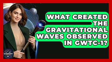 What Created The Gravitational Waves Observed In GWTC-1? - Astronomy Made Simple