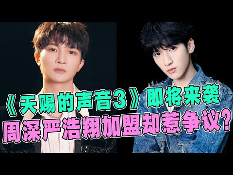 《天赐的声音3》即将来袭！2人回归5人缺席，周深、严浩翔加盟却惹争议？网友：故意推他出去当炮灰的吗？