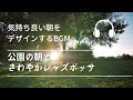 「公園の朝とさわやかジャズボッサ」- 気持ち良い朝をデザインするBGM-