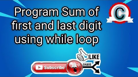 PROGRAM SUM OF FIRST AND LAST DIGIT USING WHILE LOOP || C