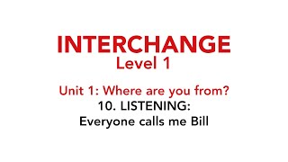 Interchange Level 1 - Unit 1: 10. LISTENING: Everyone calls me Bill