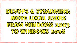 Celebrity DevOps & SysAdmins: move local users from windows 2003 to windows 2008 Wealth