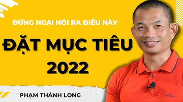 Đặt mục tiêu cho năm 2022, đừng ngại nói ra điều này - Phạm Thành Long