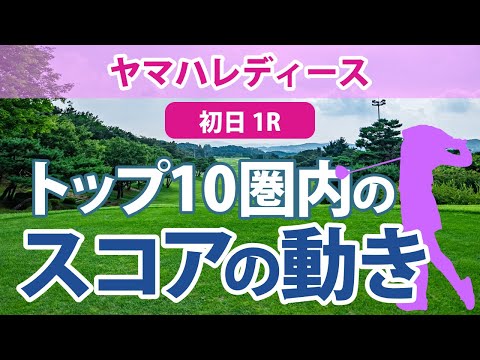 ヤマハレディース 初日 1R トップ10圏内のスコアの動き 小祝さくら 穴井詩 竹田麗央 櫻井心那 岩井千怜 森田遥 川岸史果 鶴岡果恋 河本結 岡山絵里