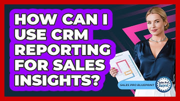 How Can I Use CRM Reporting For Sales Insights?