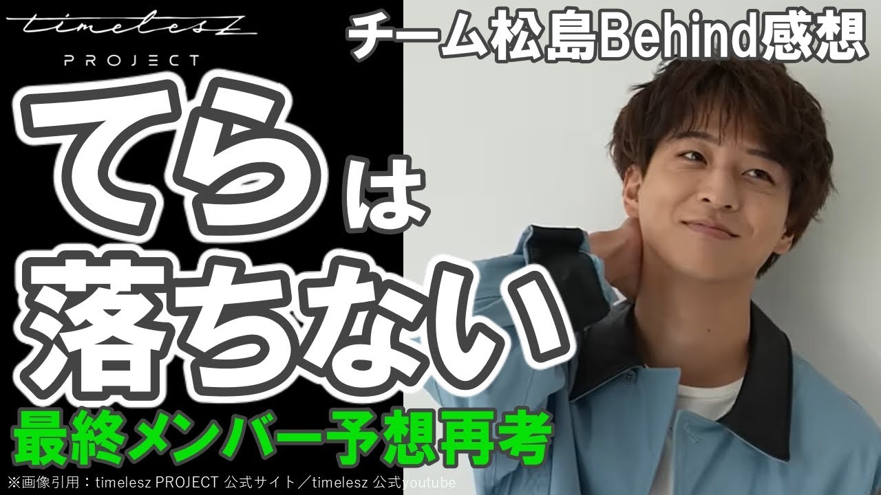 timelesz project【タイプロ】てらは落ちない／チーム松島Behind感想／５次審査／最終メンバー予想再考してみた／メロ西／寺西拓人／鈴木凌／山根航海／浅井乃我／松島聡